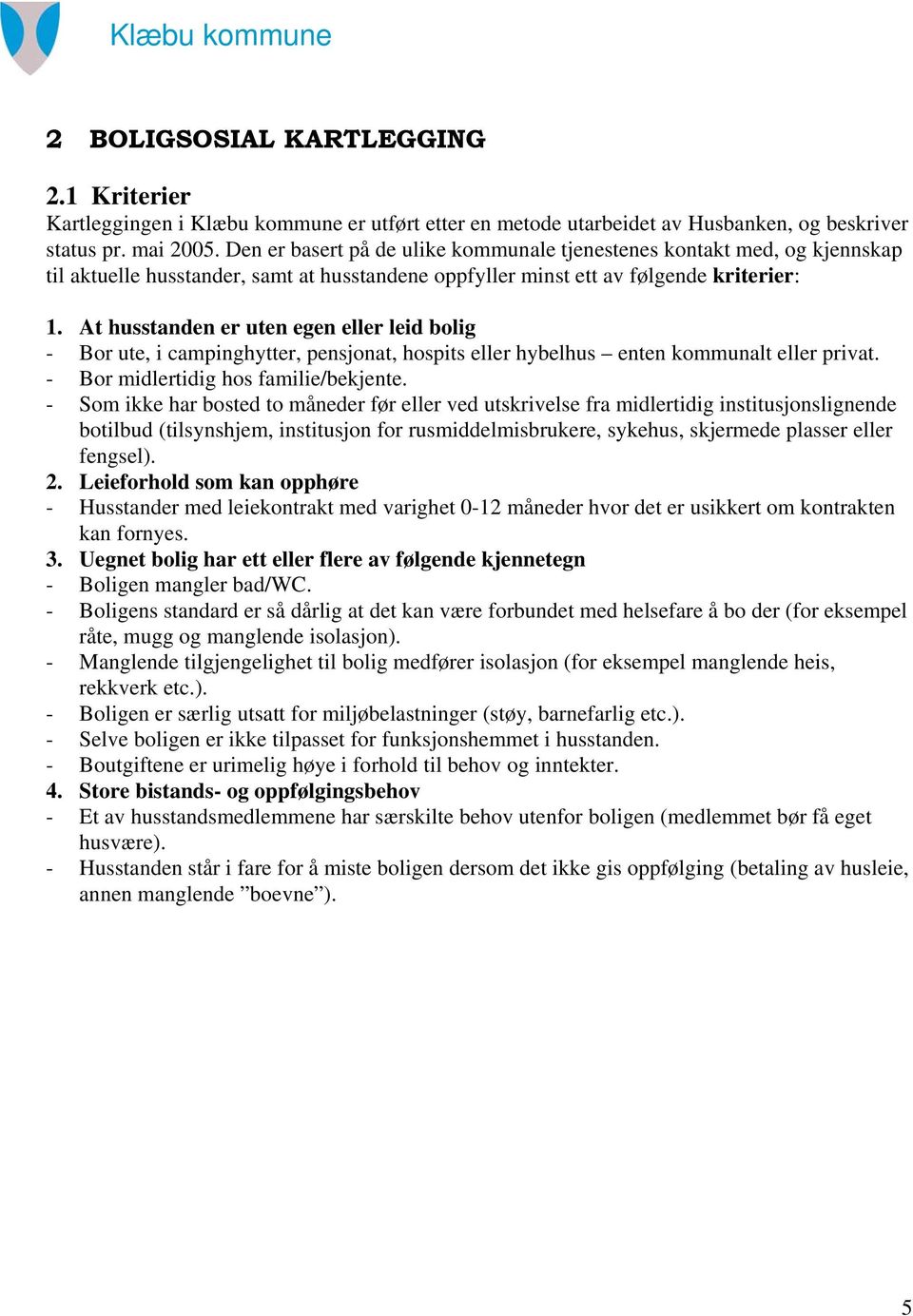 At husstanden er uten egen eller leid bolig - Bor ute, i campinghytter, pensjonat, hospits eller hybelhus enten kommunalt eller privat. - Bor midlertidig hos familie/bekjente.