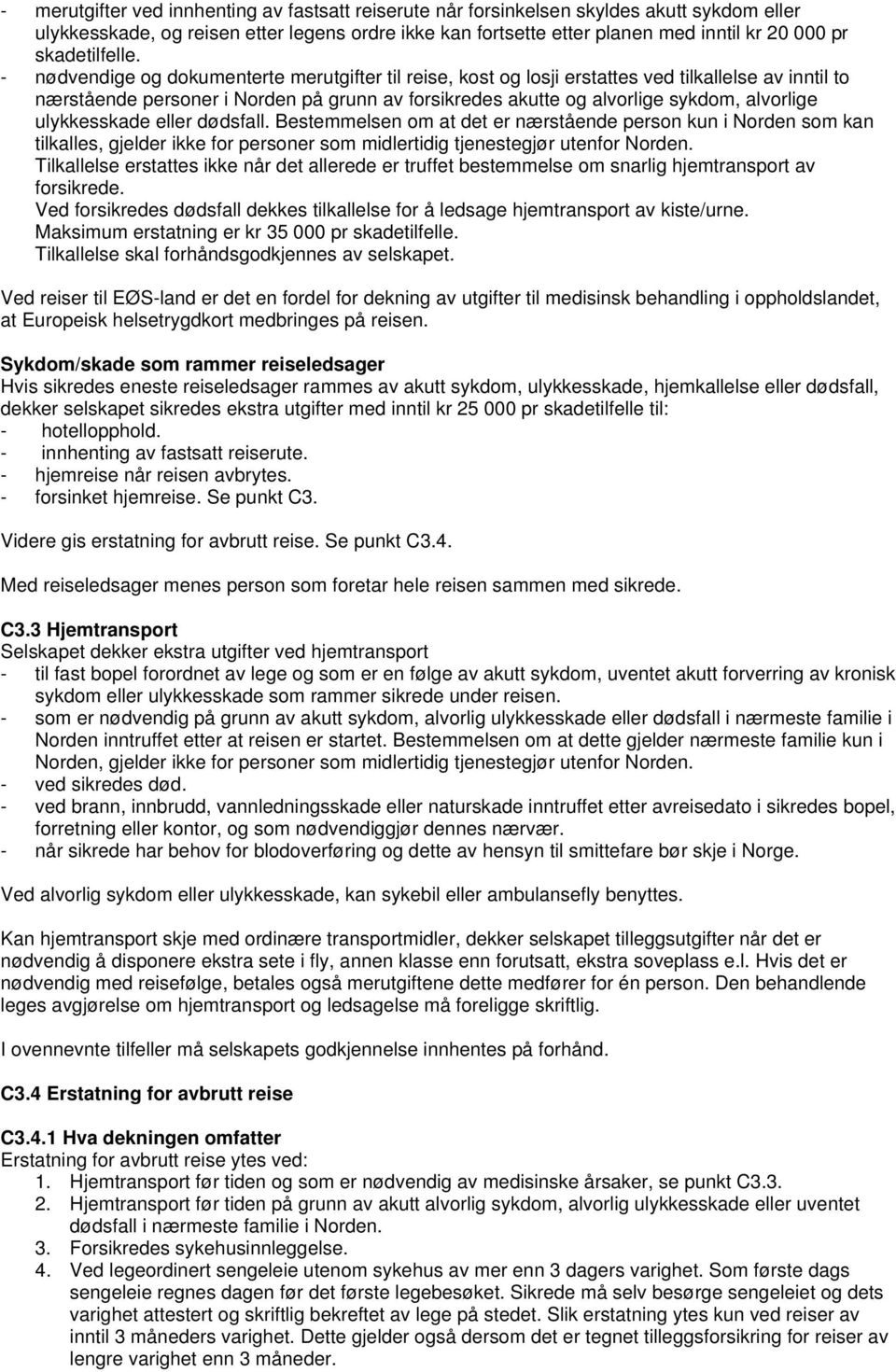 - nødvendige og dokumenterte merutgifter til reise, kost og losji erstattes ved tilkallelse av inntil to nærstående personer i Norden på grunn av forsikredes akutte og alvorlige sykdom, alvorlige
