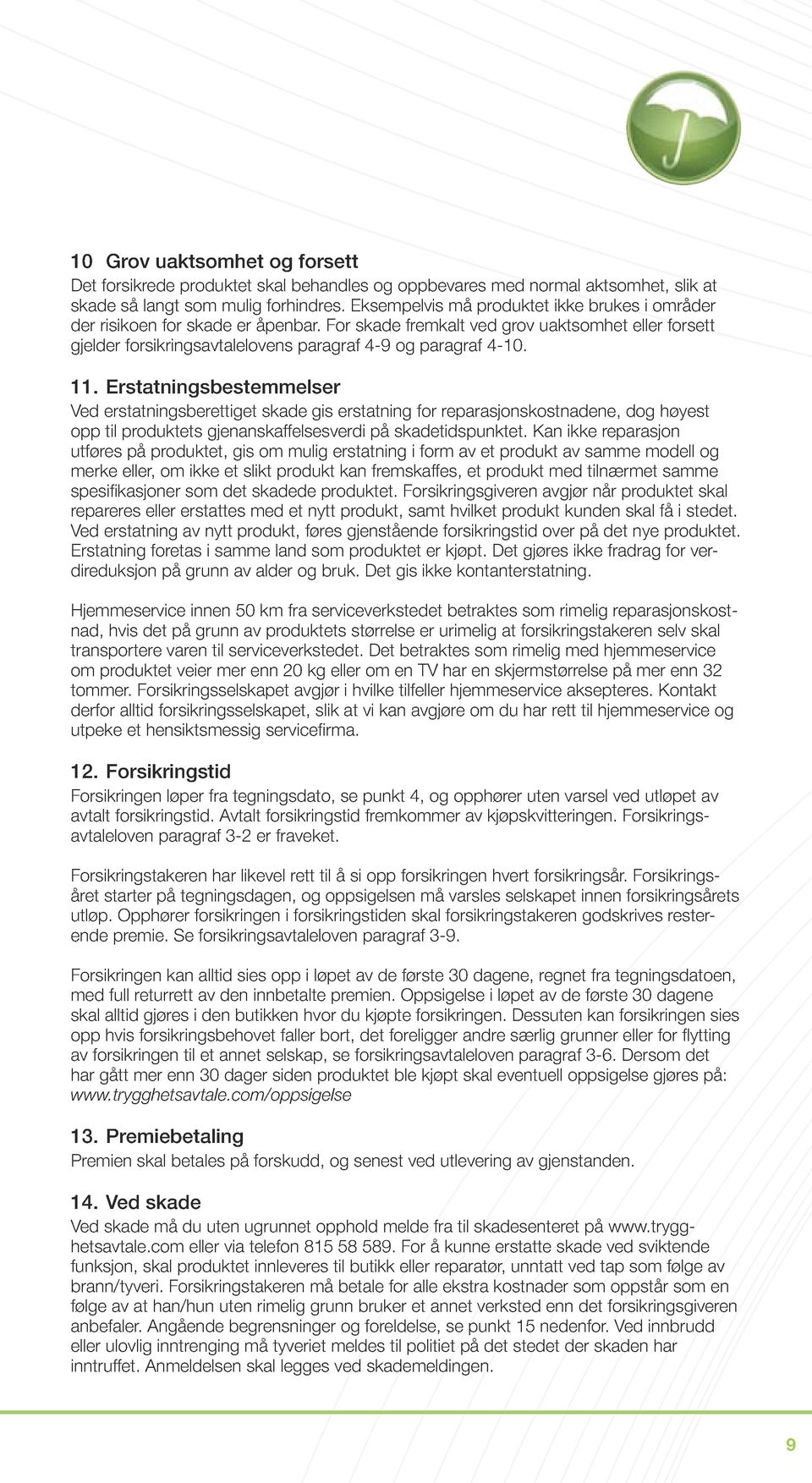 11. Erstatningsbestemmelser Ved erstatningsberettiget skade gis erstatning for reparasjonskostnadene, dog høyest opp til produktets gjenanskaffelsesverdi på skadetidspunktet.