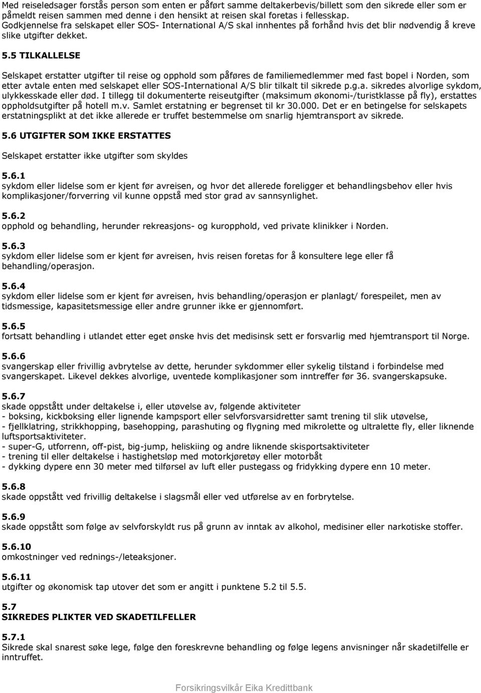 5 TILKALLELSE Selskapet erstatter utgifter til reise og opphold som påføres de familiemedlemmer med fast bopel i Norden, som etter avtale enten med selskapet eller SOS-International A/S blir tilkalt
