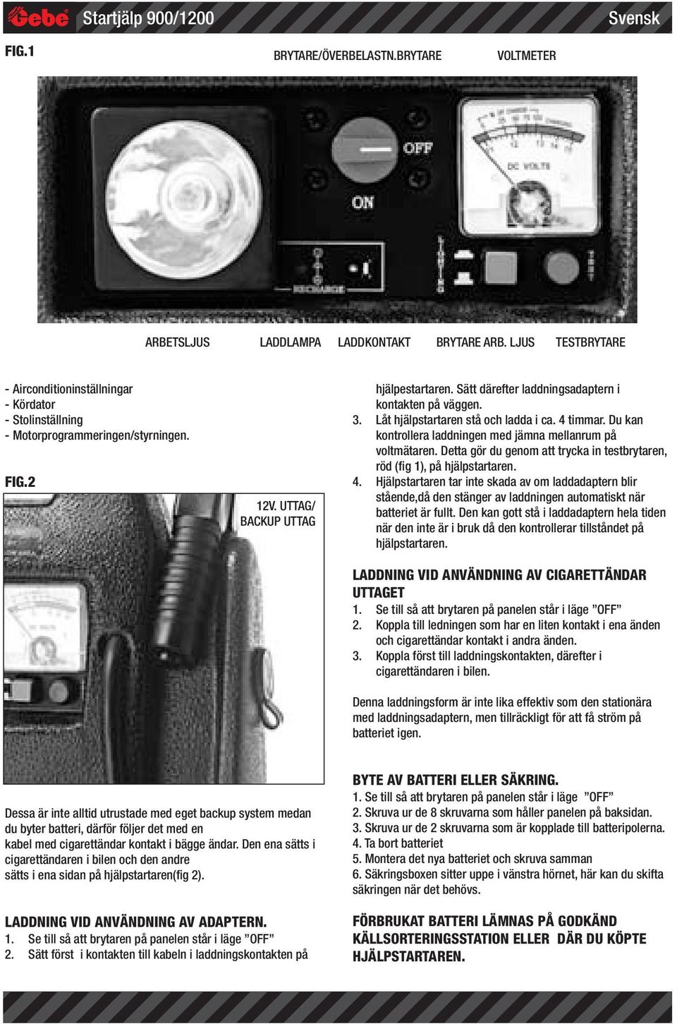 Sätt därefter laddningsadaptern i kontakten på väggen. 3. Låt hjälpstartaren stå och ladda i ca. 4 timmar. Du kan kontrollera laddningen med jämna mellanrum på voltmätaren.