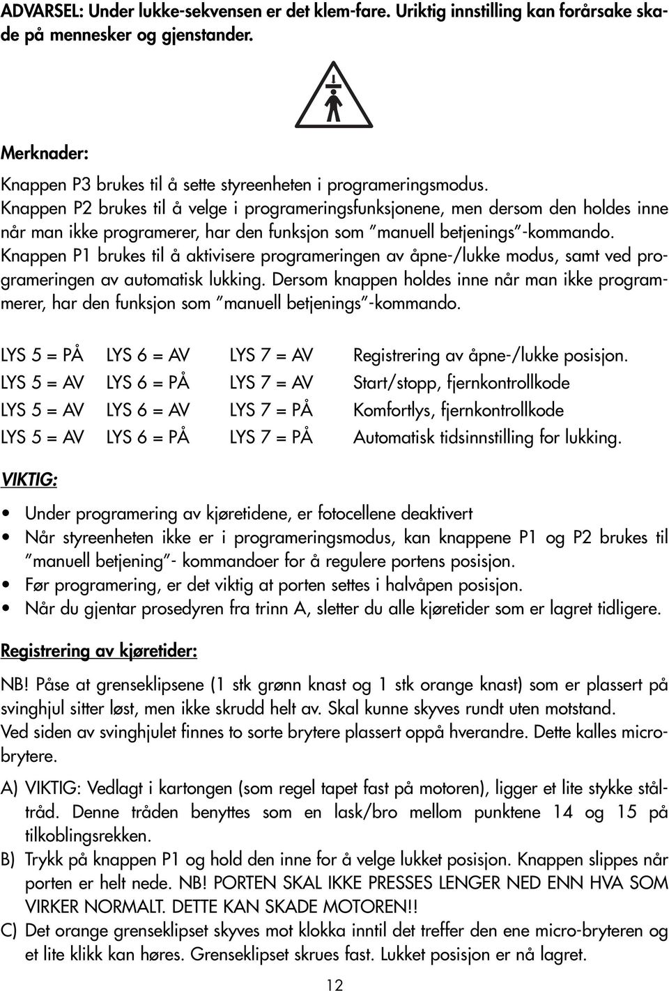 Knappen P1 brukes til å aktivisere programeringen av åpne-/lukke modus, samt ved programeringen av automatisk lukking.