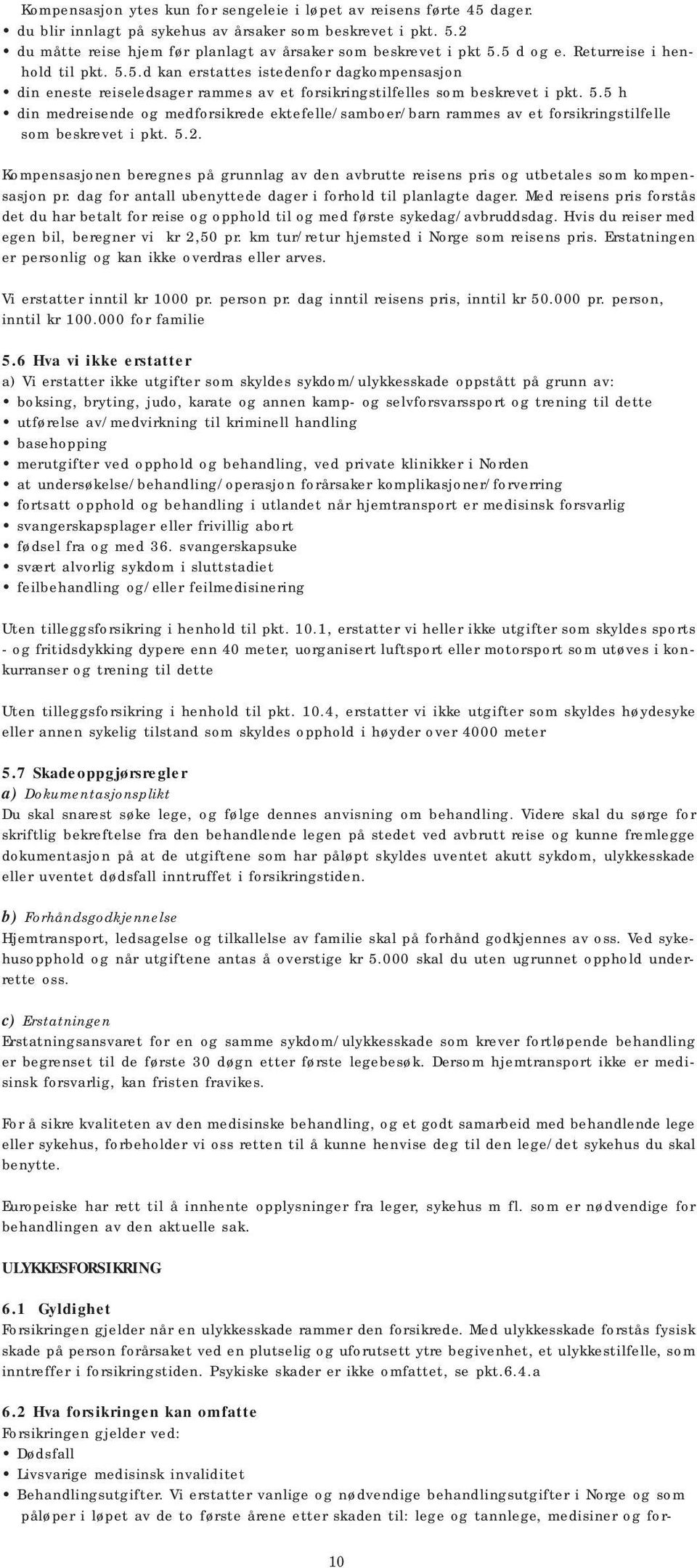 5.2. Kompensasjonen beregnes på grunnlag av den avbrutte reisens pris og utbetales som kompensasjon pr. dag for antall ubenyttede dager i forhold til planlagte dager.