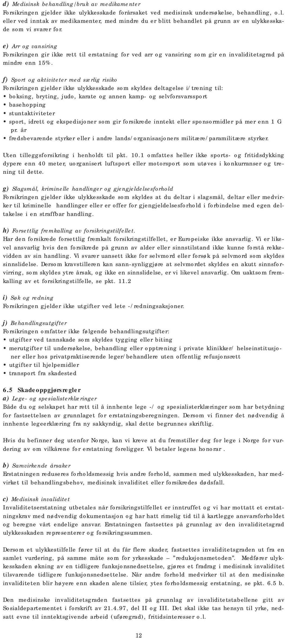 f) Sport og aktiviteter med særlig risiko Forsikringen gjelder ikke ulykkesskade som skyldes deltagelse i/trening til: boksing, bryting, judo, karate og annen kamp- og selvforsvarssport basehopping