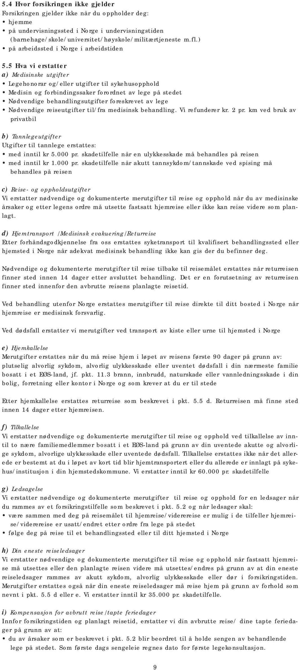 5 Hva vi erstatter a) Medisinske utgifter Legehonorar og/eller utgifter til sykehusopphold Medisin og forbindingssaker forordnet av lege på stedet Nødvendige behandlingsutgifter foreskrevet av lege