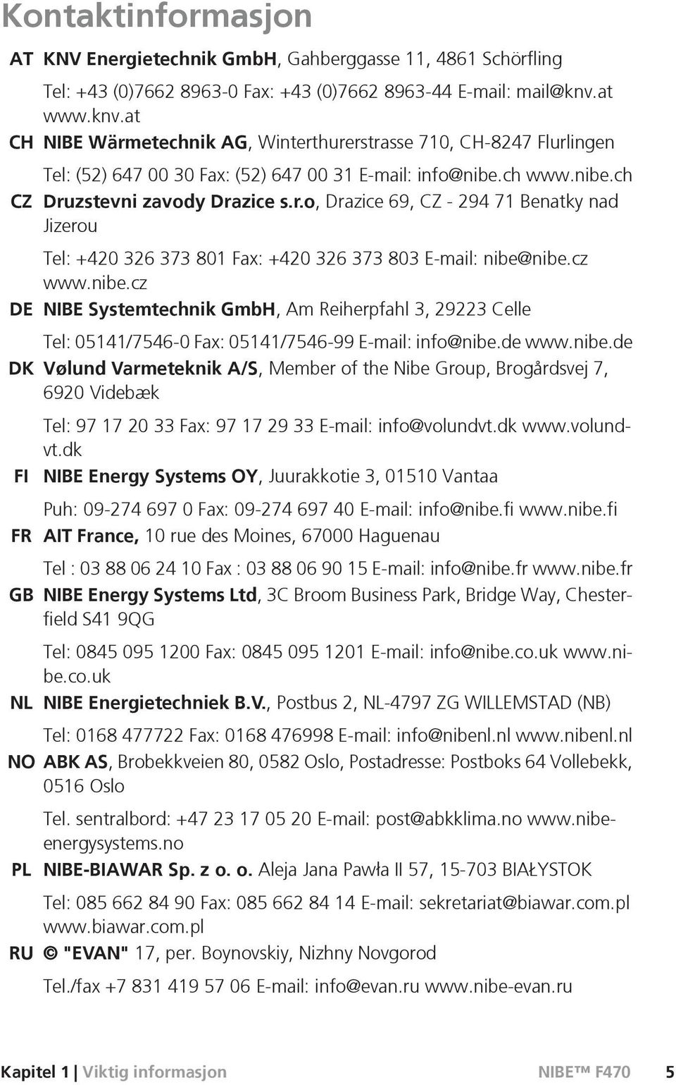 cz www.nibe.cz DE NIBE Systemtechnik GmbH, Am Reiherpfahl 3, 29223 Celle Tel: 05141/7546-0 Fax: 05141/7546-99 E-mail: info@nibe.de www.nibe.de DK Vølund Varmeteknik A/S, Member of the Nibe Group, Brogårdsvej 7, 6920 Videbæk FI FR GB Tel: 97 17 20 33 Fax: 97 17 29 33 E-mail: info@volundvt.