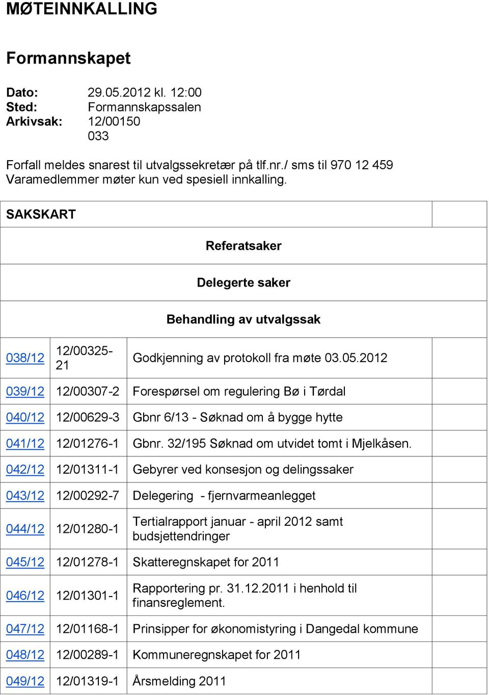 2012 039/12 12/00307-2 Forespørsel om regulering Bø i Tørdal 040/12 12/00629-3 Gbnr 6/13 - Søknad om å bygge hytte 041/12 12/01276-1 Gbnr. 32/195 Søknad om utvidet tomt i Mjelkåsen.