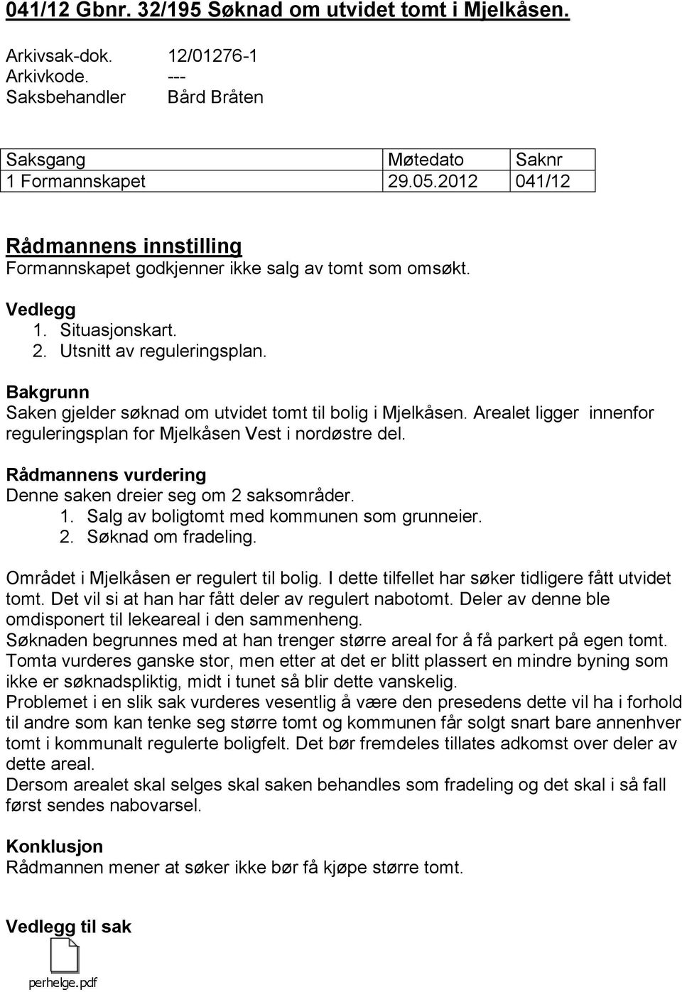 Bakgrunn Saken gjelder søknad om utvidet tomt til bolig i Mjelkåsen. Arealet ligger innenfor reguleringsplan for Mjelkåsen Vest i nordøstre del.