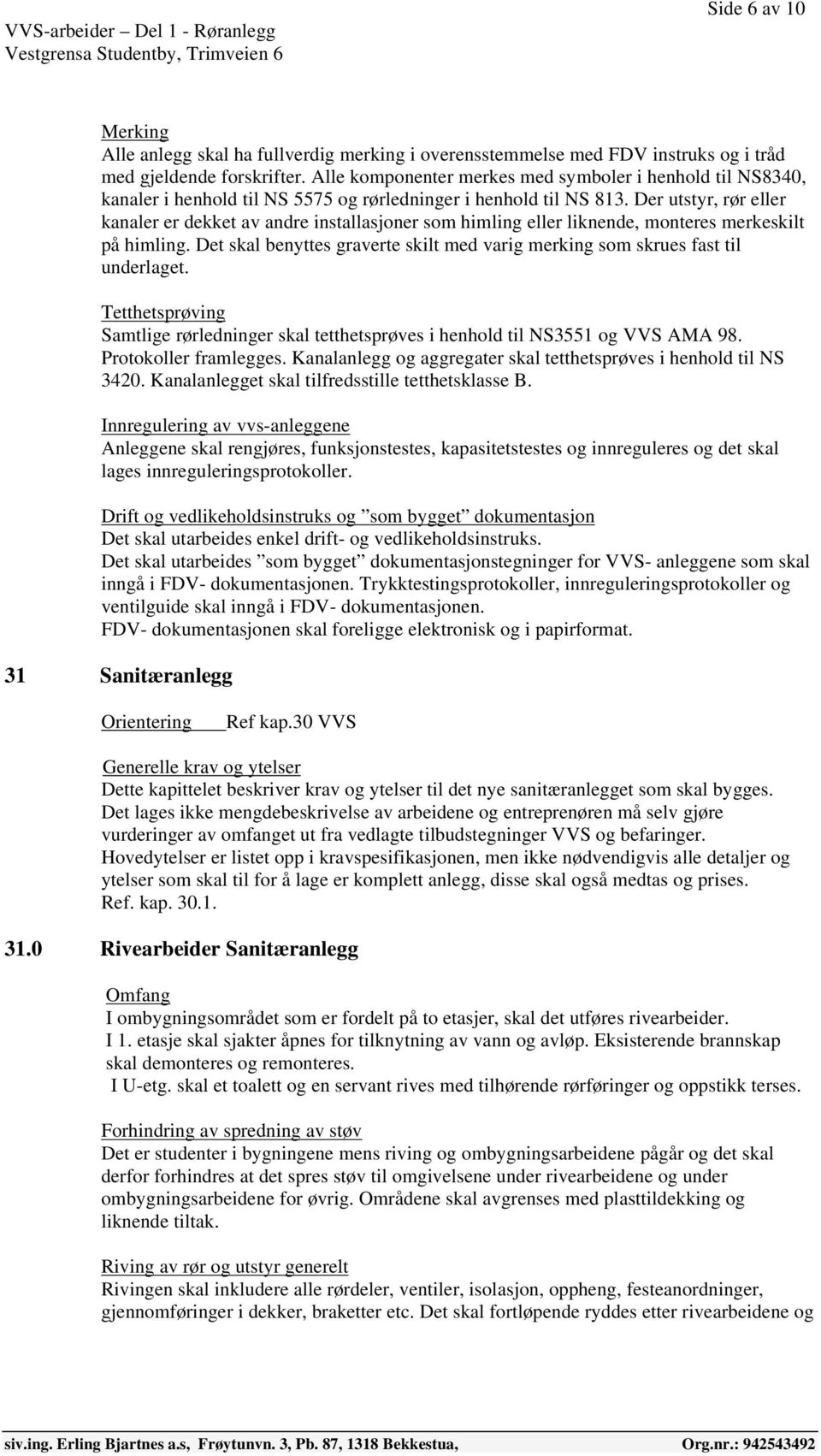 Der utstyr, rør eller kanaler er dekket av andre installasjoner som himling eller liknende, monteres merkeskilt på himling.