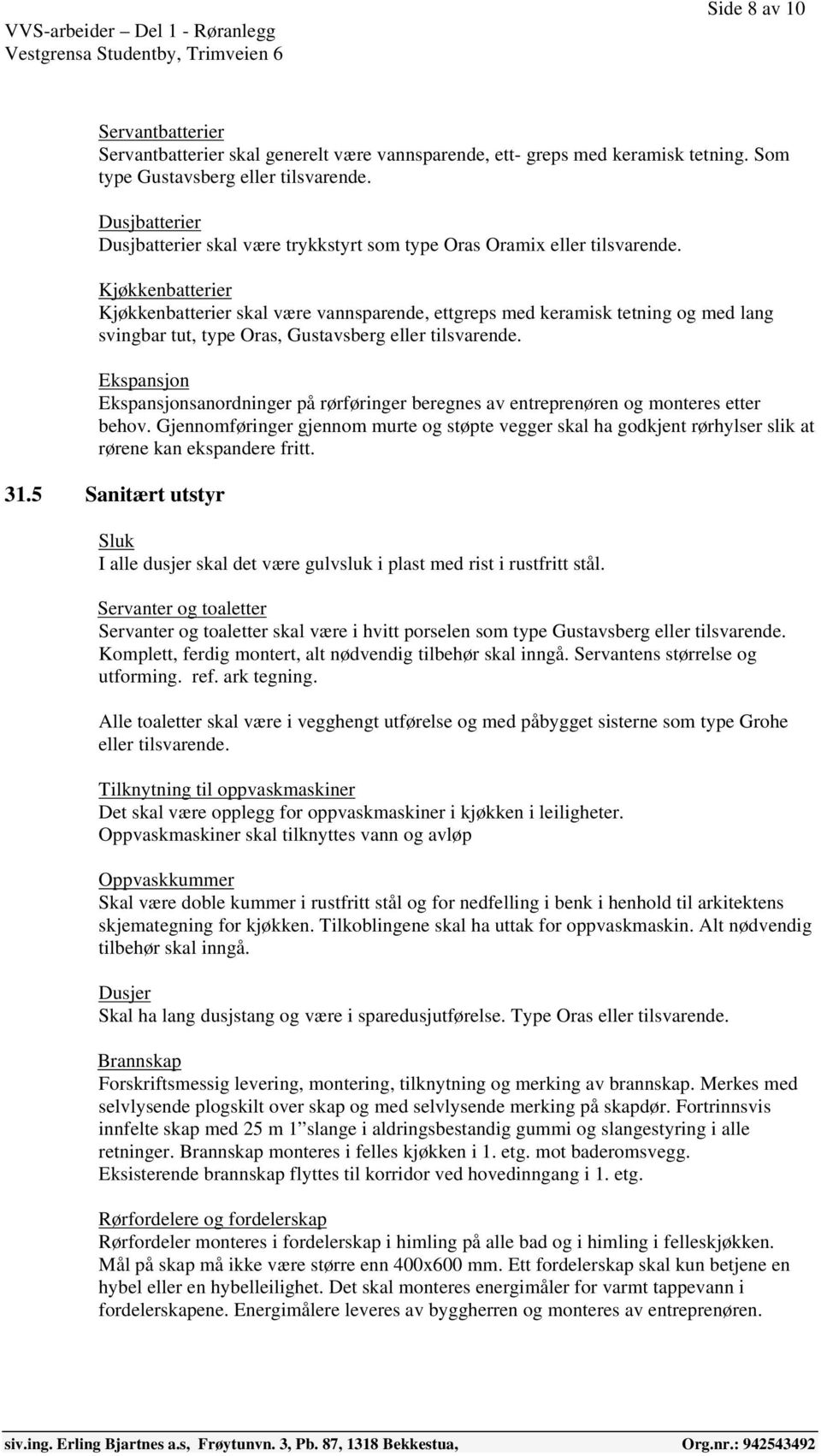 Kjøkkenbatterier Kjøkkenbatterier skal være vannsparende, ettgreps med keramisk tetning og med lang svingbar tut, type Oras, Gustavsberg eller tilsvarende.