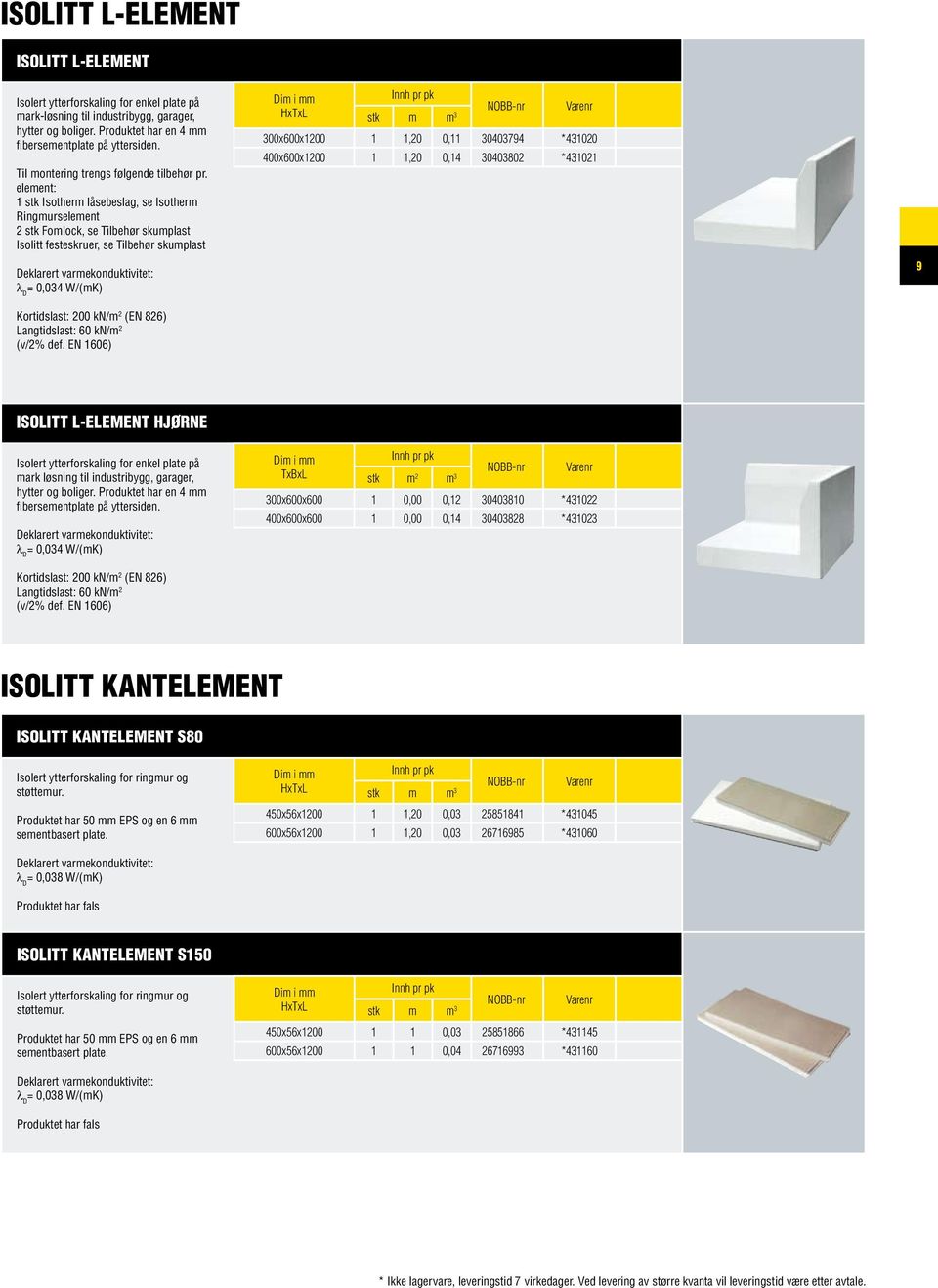 element: 1 stk Isotherm låsebeslag, se Isotherm Ringmurselement 2 stk Fomlock, se Tilbehør skumplast Isolitt festeskruer, se Tilbehør skumplast = 0,034 W/(mK) Kortidslast: 200 kn/m 2 (EN 826)