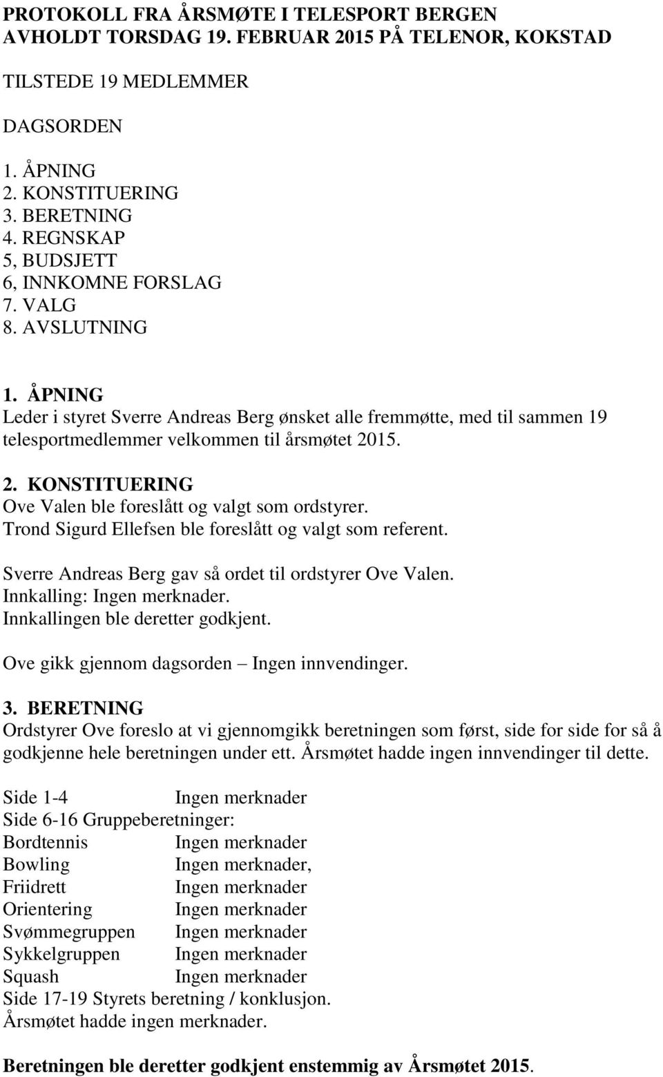 15. 2. KONSTITUERING Ove Valen ble foreslått og valgt som ordstyrer. Trond Sigurd Ellefsen ble foreslått og valgt som referent. Sverre Andreas Berg gav så ordet til ordstyrer Ove Valen. Innkalling:.