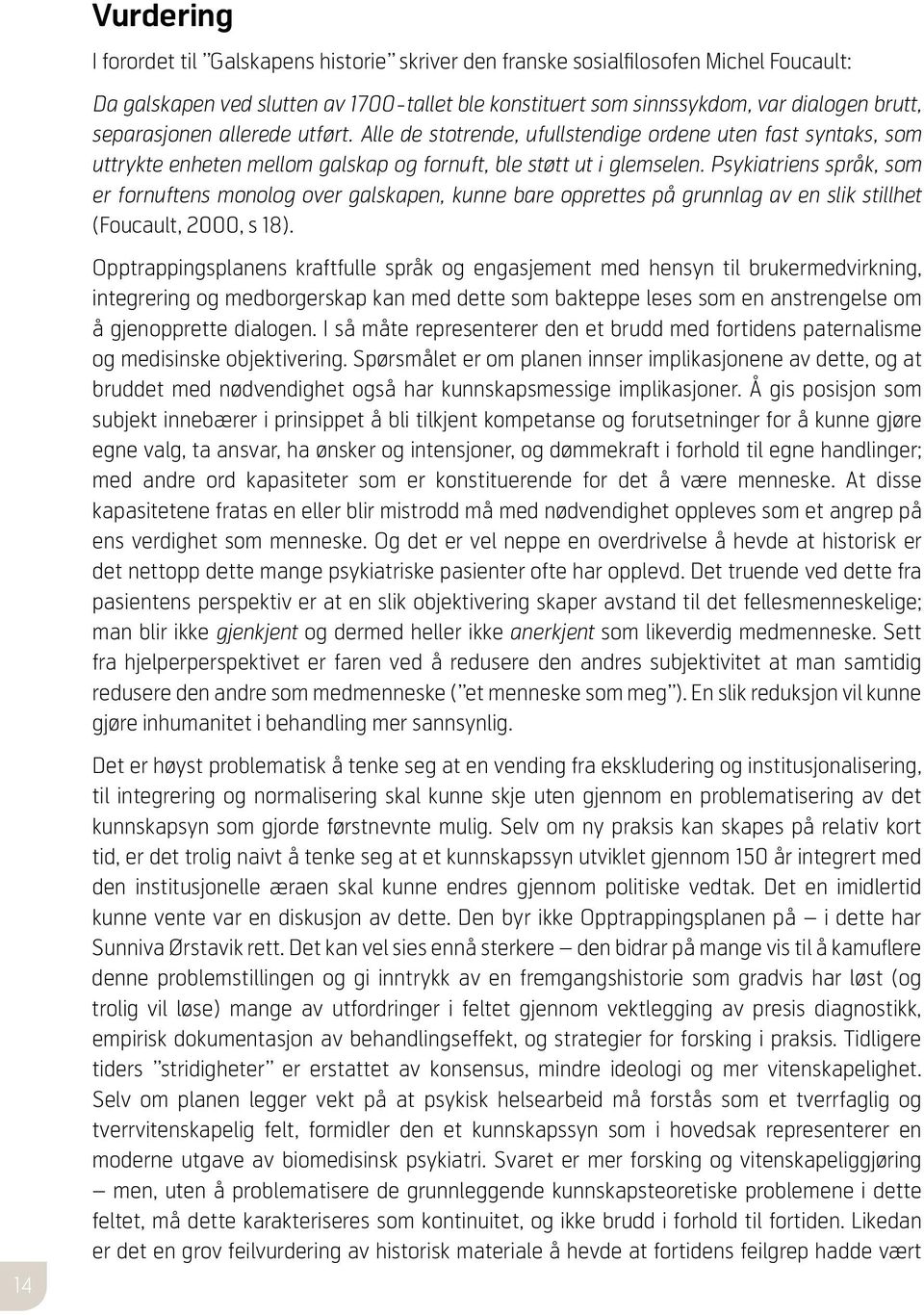 Psykiatriens språk, som er fornuftens monolog over galskapen, kunne bare opprettes på grunnlag av en slik stillhet (Foucault, 2000, s 18).