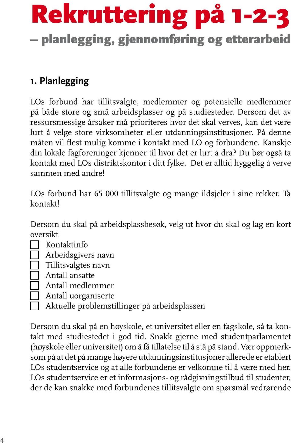 På denne måten vil flest mulig komme i kontakt med LO og forbundene. Kanskje din lokale fagforeninger kjenner til hvor det er lurt å dra? Du bør også ta kontakt med LOs distriktskontor i ditt fylke.