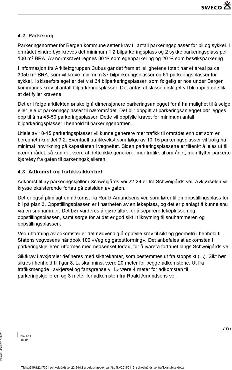 I informasjon fra Arkitektgruppen Cubus går det frem at leilighetene totalt har et areal på ca. 3050 m 2 BRA, som vil kreve minimum 37 bilparkeringsplasser og 61 parkeringsplasser for sykkel.