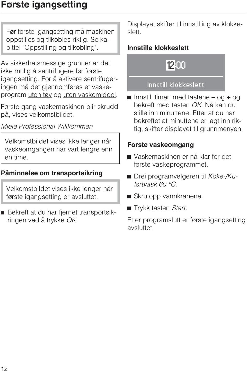 Første gang vaskemaskinen blir skrudd på, vises velkomstbildet. Miele Professional Willkommen Velkomstbildet vises ikke lenger når vaskeomgangen har vart lengre enn en time.