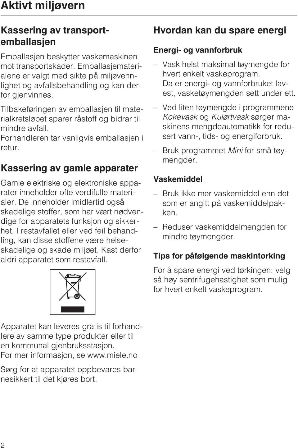 Tilbakeføringen av emballasjen til materialkretsløpet sparer råstoff og bidrar til mindre avfall. Forhandleren tar vanligvis emballasjen i retur.