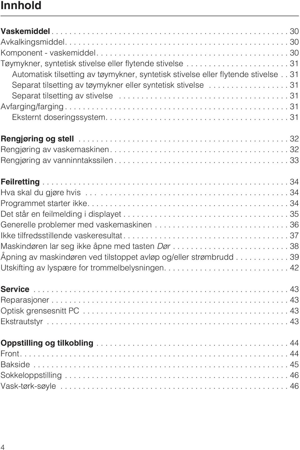 ..31 Avfarging/farging...31 Eksternt doseringssystem....31 Rengjøring og stell............................................... 32 Rengjøring av vaskemaskinen....32 Rengjøring av vanninntakssilen.