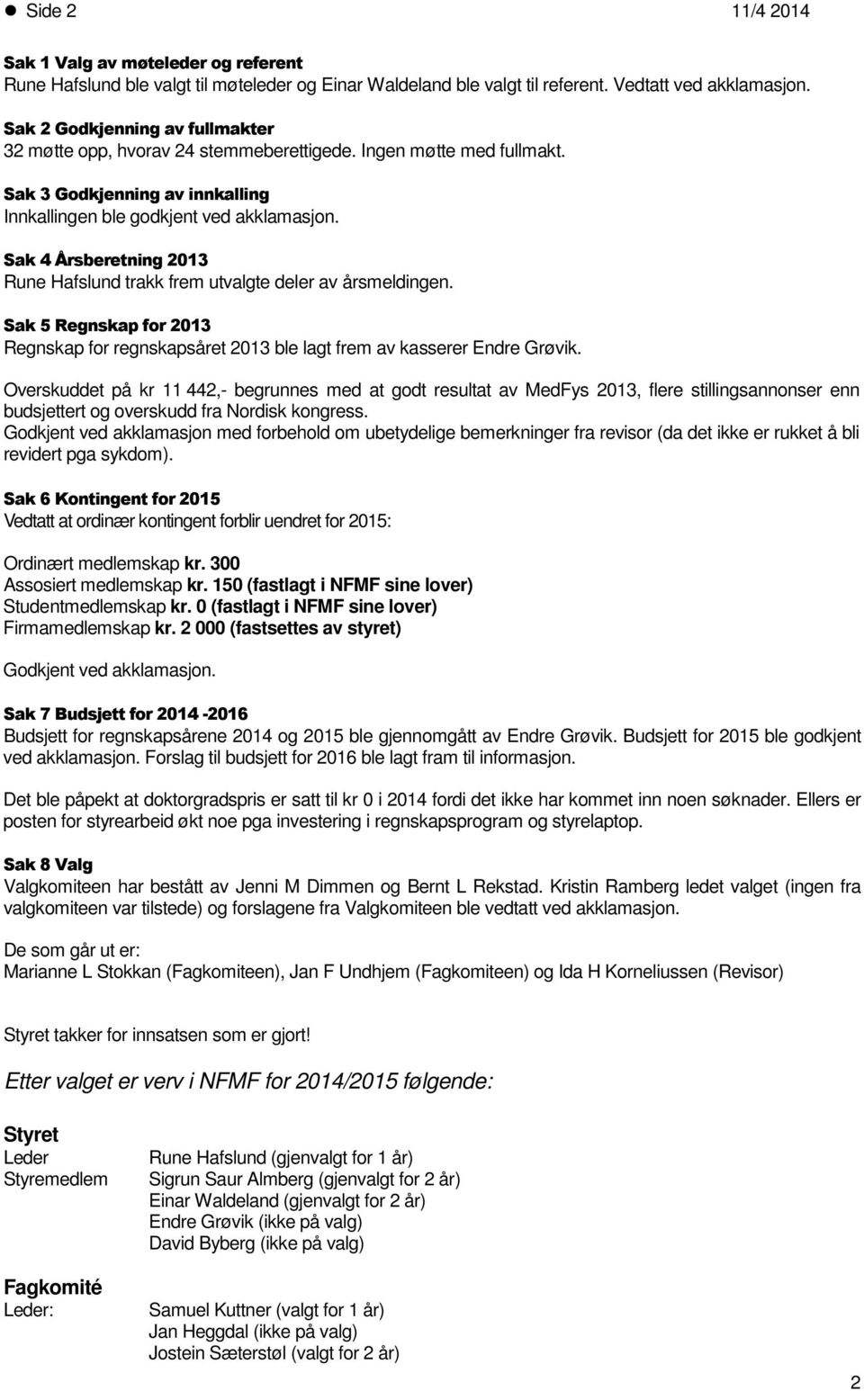 Sak 4 Årsberetning 2013 Rune Hafslund trakk frem utvalgte deler av årsmeldingen. Sak 5 Regnskap for 2013 Regnskap for regnskapsåret 2013 ble lagt frem av kasserer Endre Grøvik.