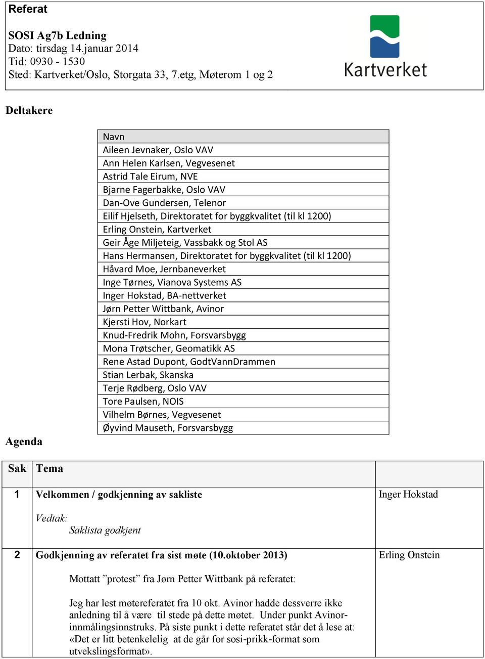 Direktoratet for byggkvalitet (til kl 1200) Erling Onstein, Kartverket Geir Åge Miljeteig, Vassbakk og Stol AS Hans Hermansen, Direktoratet for byggkvalitet (til kl 1200) Håvard Moe, Jernbaneverket