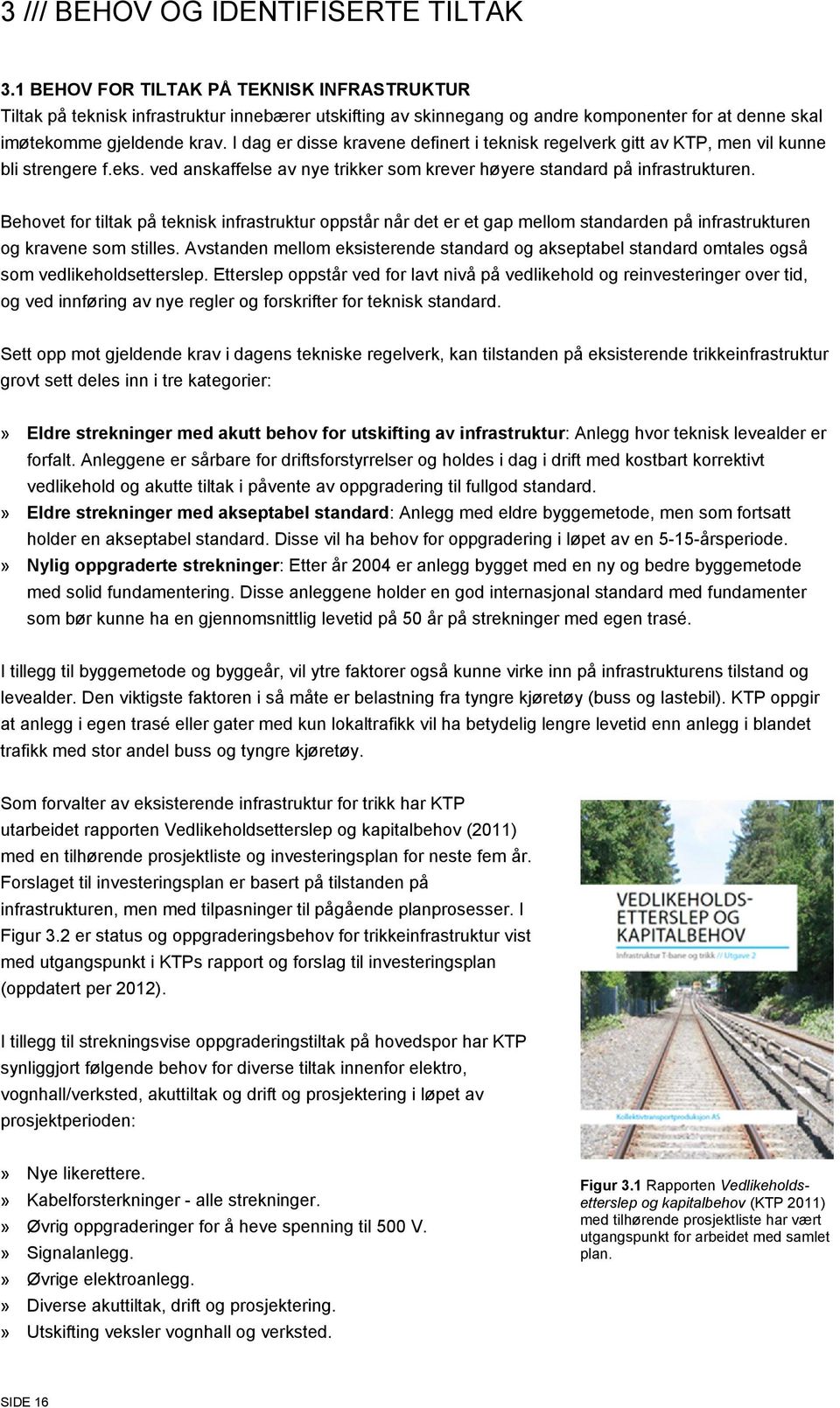 I dag er disse kravene definert i teknisk regelverk gitt av KTP, men vil kunne bli strengere f.eks. ved anskaffelse av nye trikker som krever høyere standard på infrastrukturen.