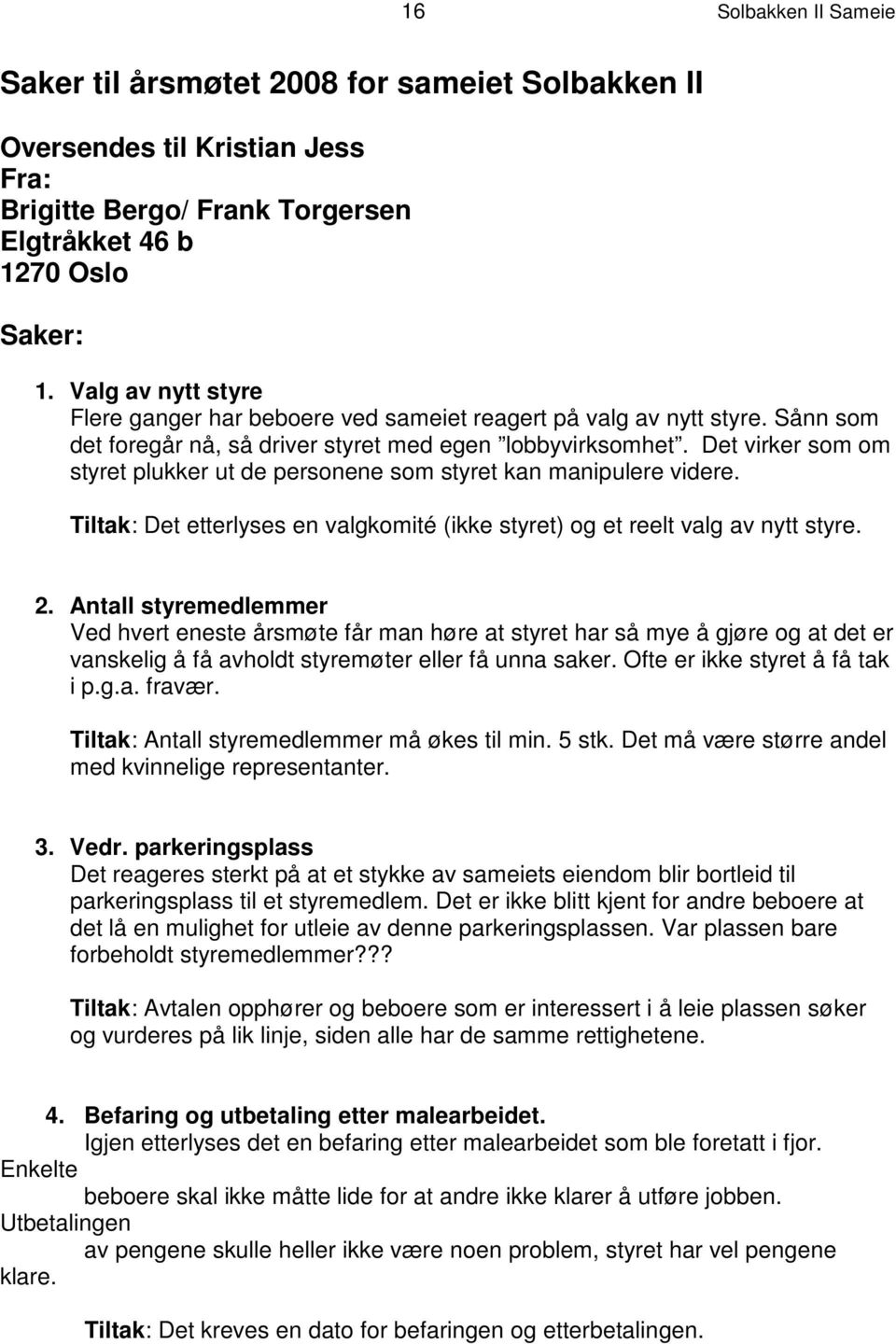 Det virker som om styret plukker ut de personene som styret kan manipulere videre. Tiltak: Det etterlyses en valgkomité (ikke styret) og et reelt valg av nytt styre. 2.