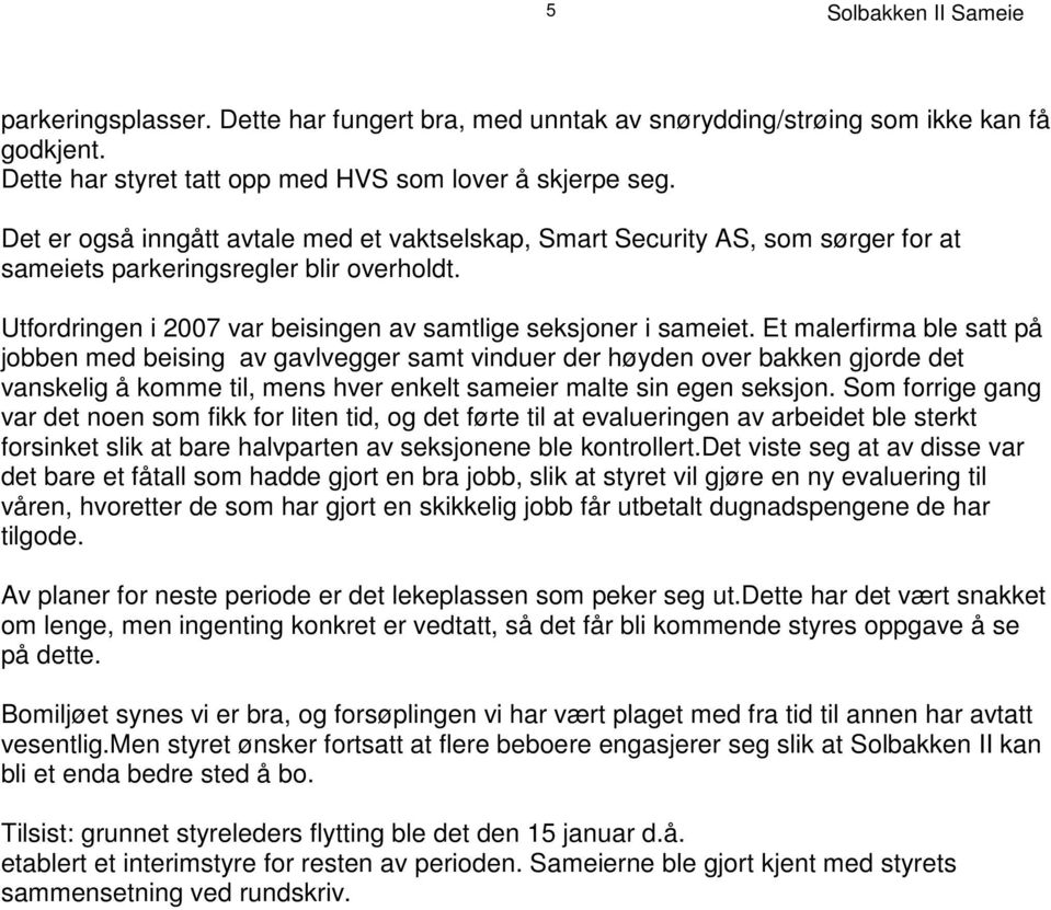 Et malerfirma ble satt på jobben med beising av gavlvegger samt vinduer der høyden over bakken gjorde det vanskelig å komme til, mens hver enkelt sameier malte sin egen seksjon.