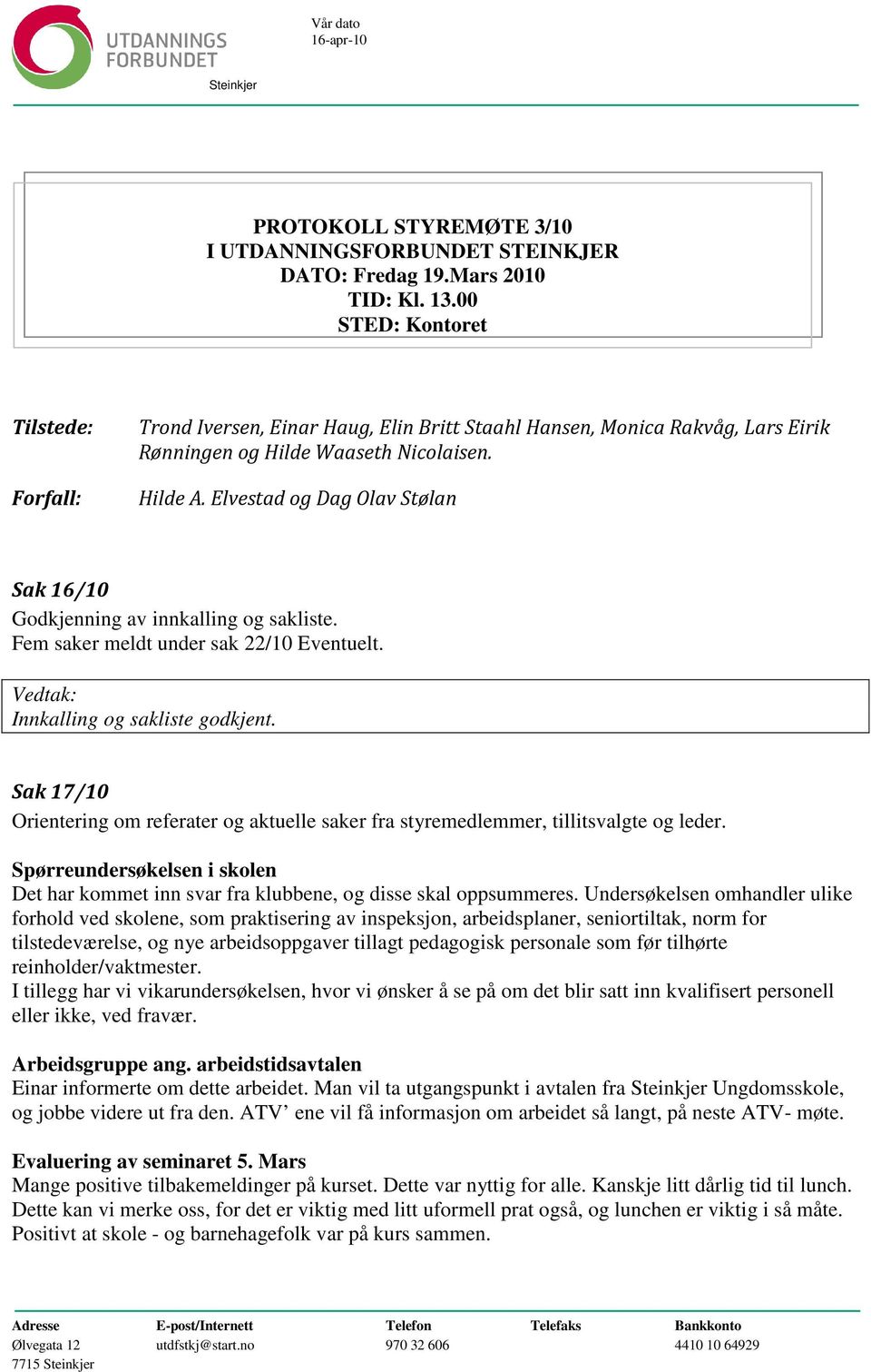 Elvestad og Dag Olav Stølan Sak 16/10 Godkjenning av innkalling og sakliste. Fem saker meldt under sak 22/10 Eventuelt. Innkalling og sakliste godkjent.