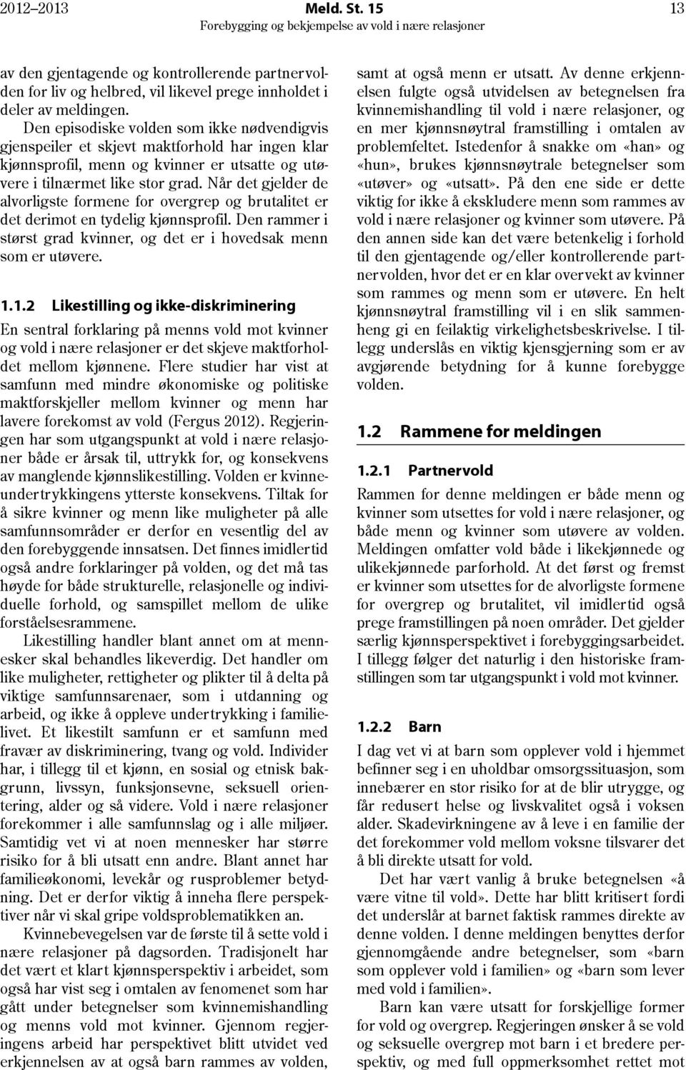 Når det gjelder de alvorligste formene for overgrep og brutalitet er det derimot en tydelig kjønnsprofil. Den rammer i størst grad kvinner, og det er i hovedsak menn som er utøvere. 1.