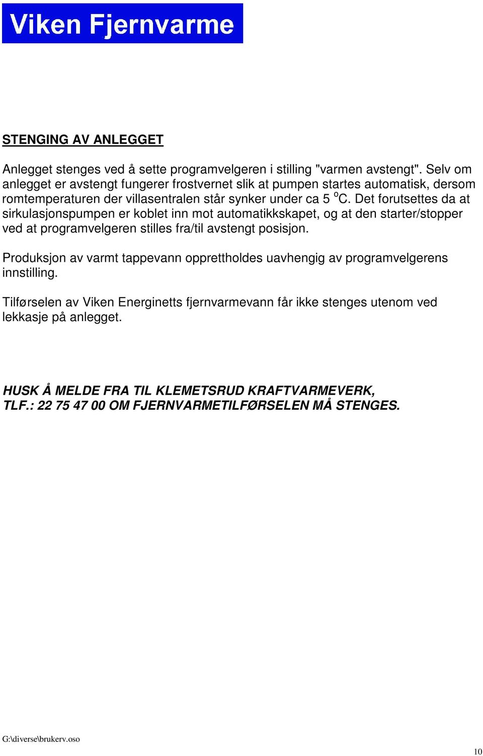 Det forutsettes da at sirkulasjonspumpen er koblet inn mot automatikkskapet, og at den starter/stopper ved at programvelgeren stilles fra/til avstengt posisjon.