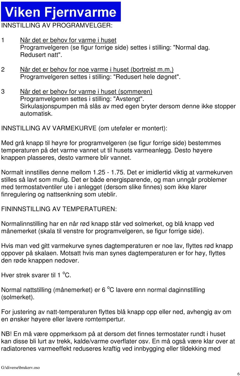 3 Når det er behov for varme i huset (sommeren) Programvelgeren settes i stilling: "Avstengt". Sirkulasjonspumpen må slås av med egen bryter dersom denne ikke stopper automatisk.