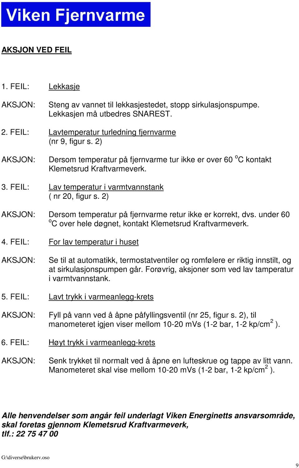 2) AKSJON: Dersom temperatur på fjernvarme retur ikke er korrekt, dvs. under 60 o C over hele døgnet, kontakt Klemetsrud Kraftvarmeverk. 4.