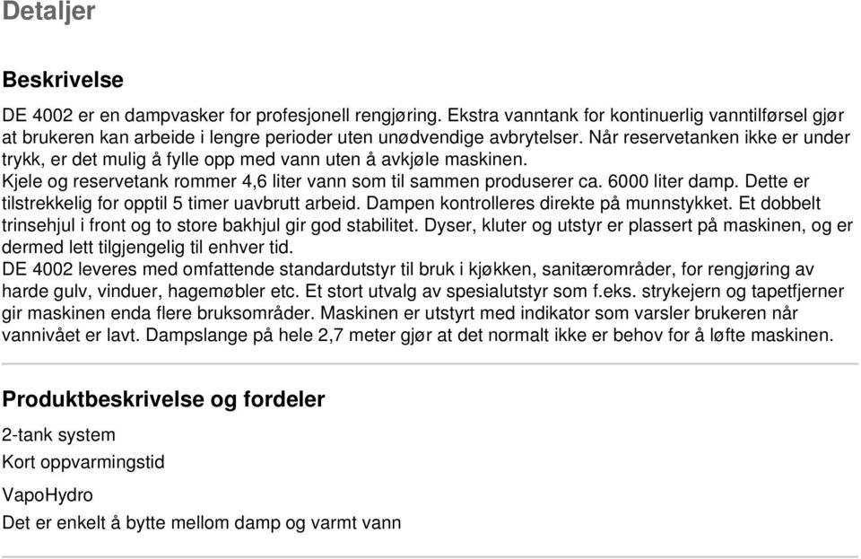 Dette er tilstrekkelig for opptil 5 timer uavbrutt arbeid. Dampen kontrolleres direkte på munnstykket. Et dobbelt trinsehjul i front og to store bakhjul gir god stabilitet.