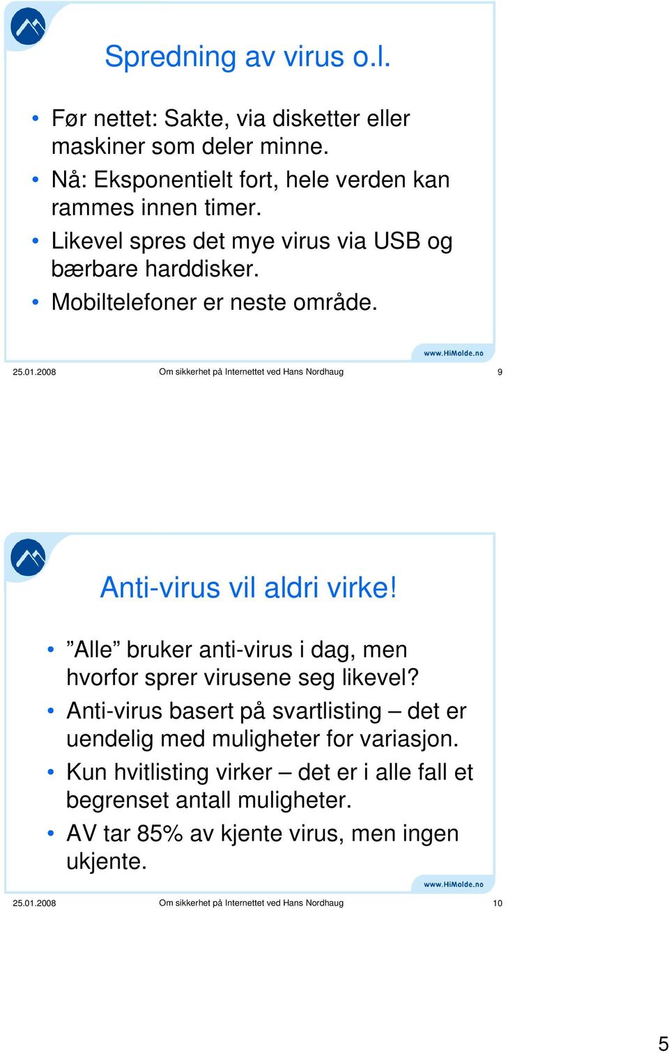 2008 Om sikkerhet på Internettet ved Hans Nordhaug 9 Anti-virus vil aldri virke! Alle bruker anti-virus i dag, men hvorfor sprer virusene seg likevel?