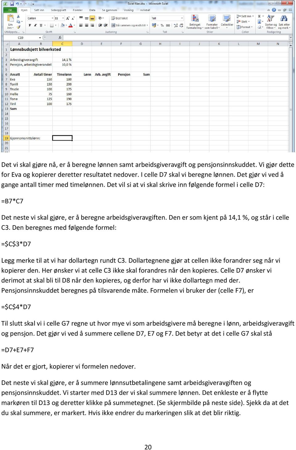 Den er som kjent på 14,1 %, og står i celle C3. Den beregnes med følgende formel: =$C$3*D7 Legg merke til at vi har dollartegn rundt C3.