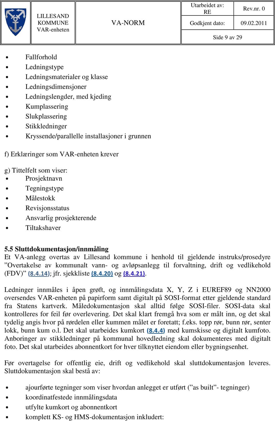 installasjoner i grunnen f) Erklæringer som krever g) Tittelfelt som viser: Prosjektnavn Tegningstype Målestokk Revisjonsstatus Ansvarlig prosjekterende Tiltakshaver 5.