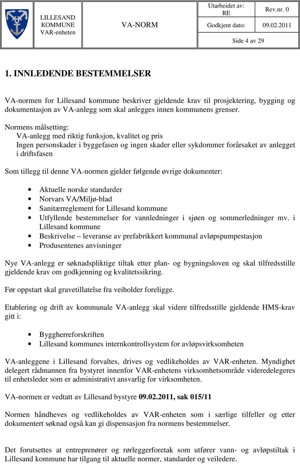 Normens målsetting: VA-anlegg med riktig funksjon, kvalitet og pris Ingen personskader i byggefasen og ingen skader eller sykdommer forårsaket av anlegget i driftsfasen Som tillegg til denne