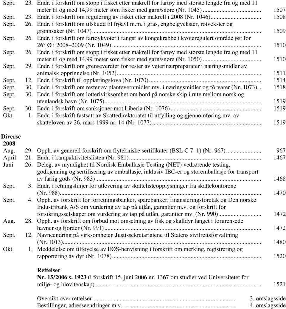 1049)... 1510 Sept. 26. Endr. i forskrift om stopp i fisket etter makrell for fartøy med største lengde fra og med 11 meter til og med 14,99 meter som fisker med garn/snøre (Nr. 1050)... 1510 Sept. 29.