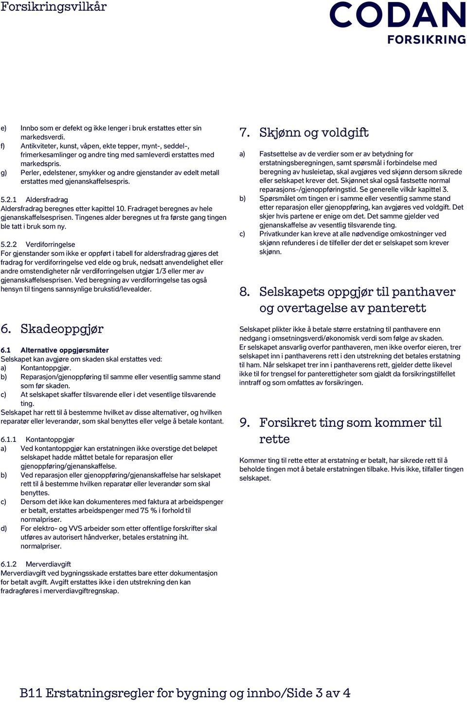 g) Perler, edelstener, smykker og andre gjenstander av edelt metall erstattes med gjenanskaffelsespris. 5.2.1 Aldersfradrag Aldersfradrag beregnes etter kapittel 10.