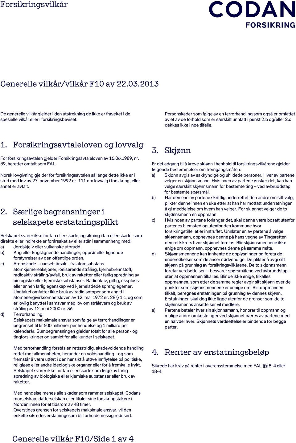 Forsikringsavtaleloven og lovvalg For forsikringsavtalen gjelder Forsikringsavtaleloven av 16.06.1989, nr. 69, heretter omtalt som FAL.