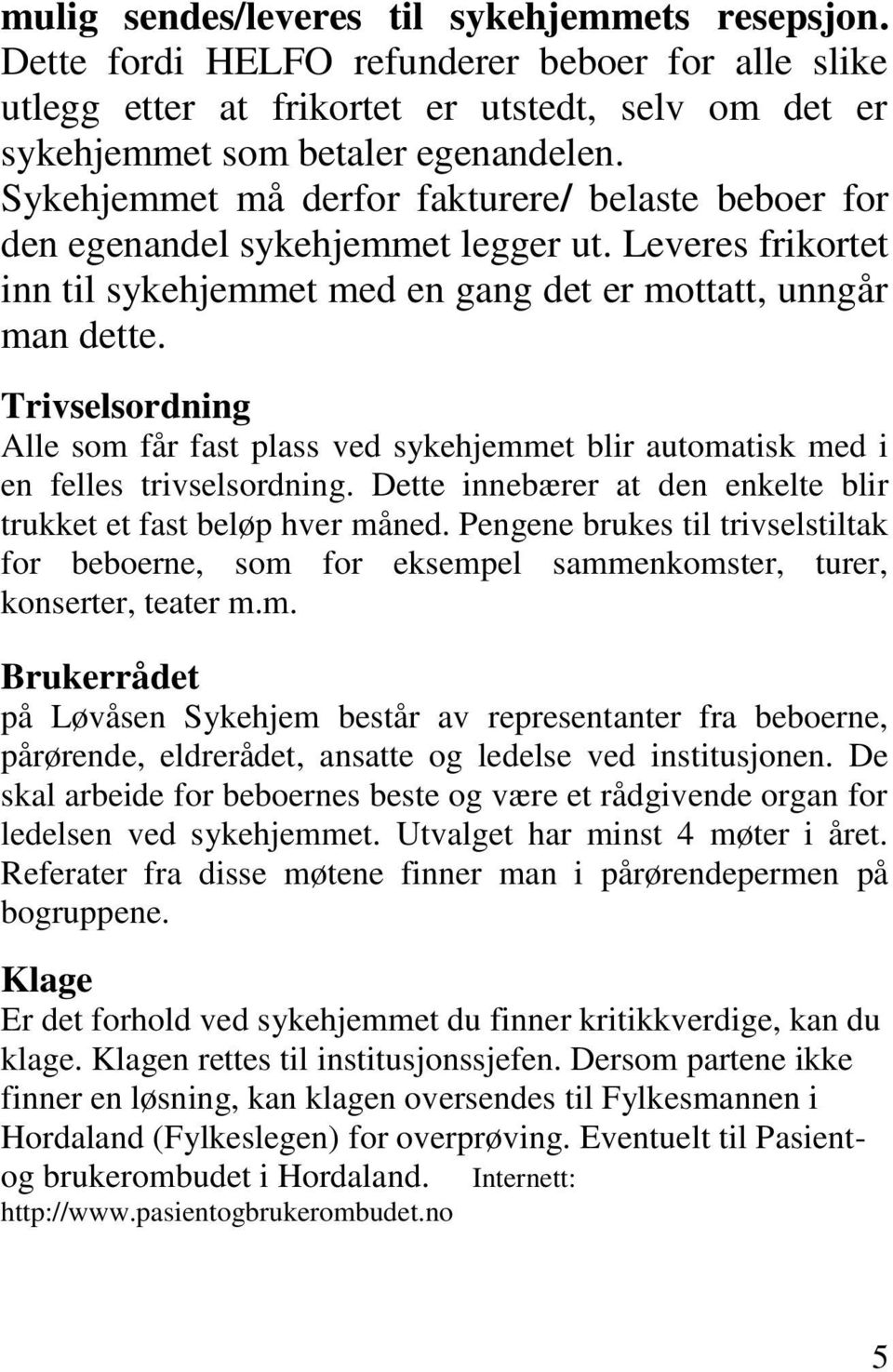 Trivselsordning Alle som får fast plass ved sykehjemmet blir automatisk med i en felles trivselsordning. Dette innebærer at den enkelte blir trukket et fast beløp hver måned.