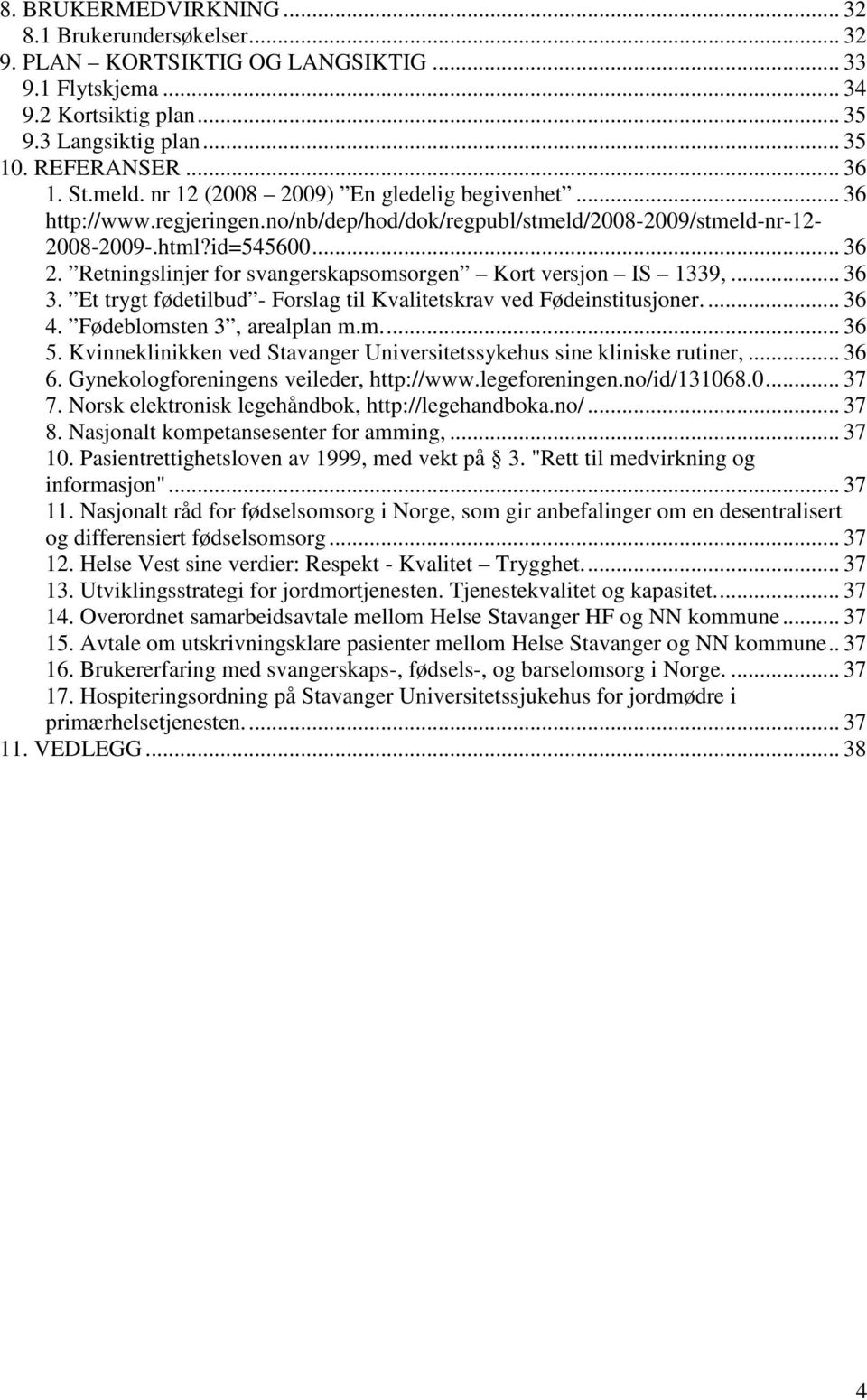 Retningslinjer for svangerskapsomsorgen Kort versjon IS 1339,... 36 3. Et trygt fødetilbud - Forslag til Kvalitetskrav ved Fødeinstitusjoner.... 36 4. Fødeblomsten 3, arealplan m.m.... 36 5.