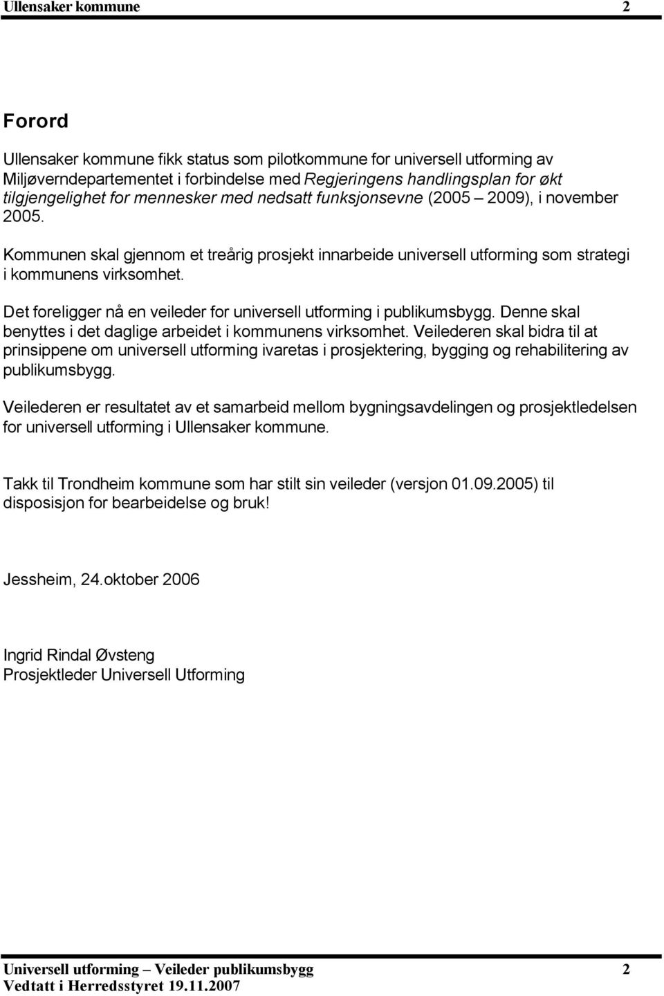 Det foreligger nå en veileder for universell utforming i publikumsbygg. Denne skal benyttes i det daglige arbeidet i kommunens virksomhet.