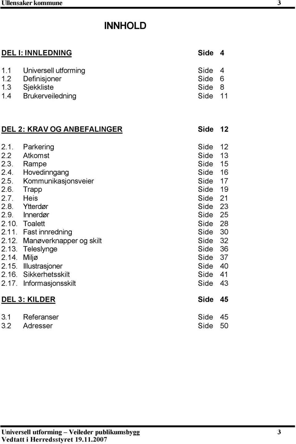 6. Trapp Side 19 2.7. Heis Side 21 2.8. Ytterdør Side 23 2.9. Innerdør Side 25 2.10. Toalett Side 28 2.11. Fast innredning Side 30 2.12. Manøverknapper og skilt Side 32 2.13.