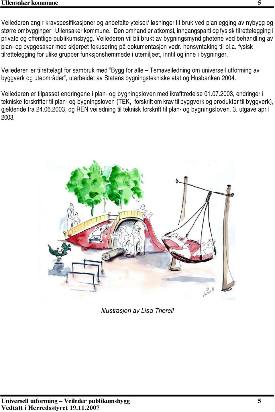 Veilederen vil bli brukt av bygningsmyndighetene ved behandling av plan- og byggesaker med skjerpet fokusering på dokumentasjon vedr. hensyntaking til bl.a. fysisk tilrettelegging for ulike grupper funksjonshemmede i utemiljøet, inntil og inne i bygninger.