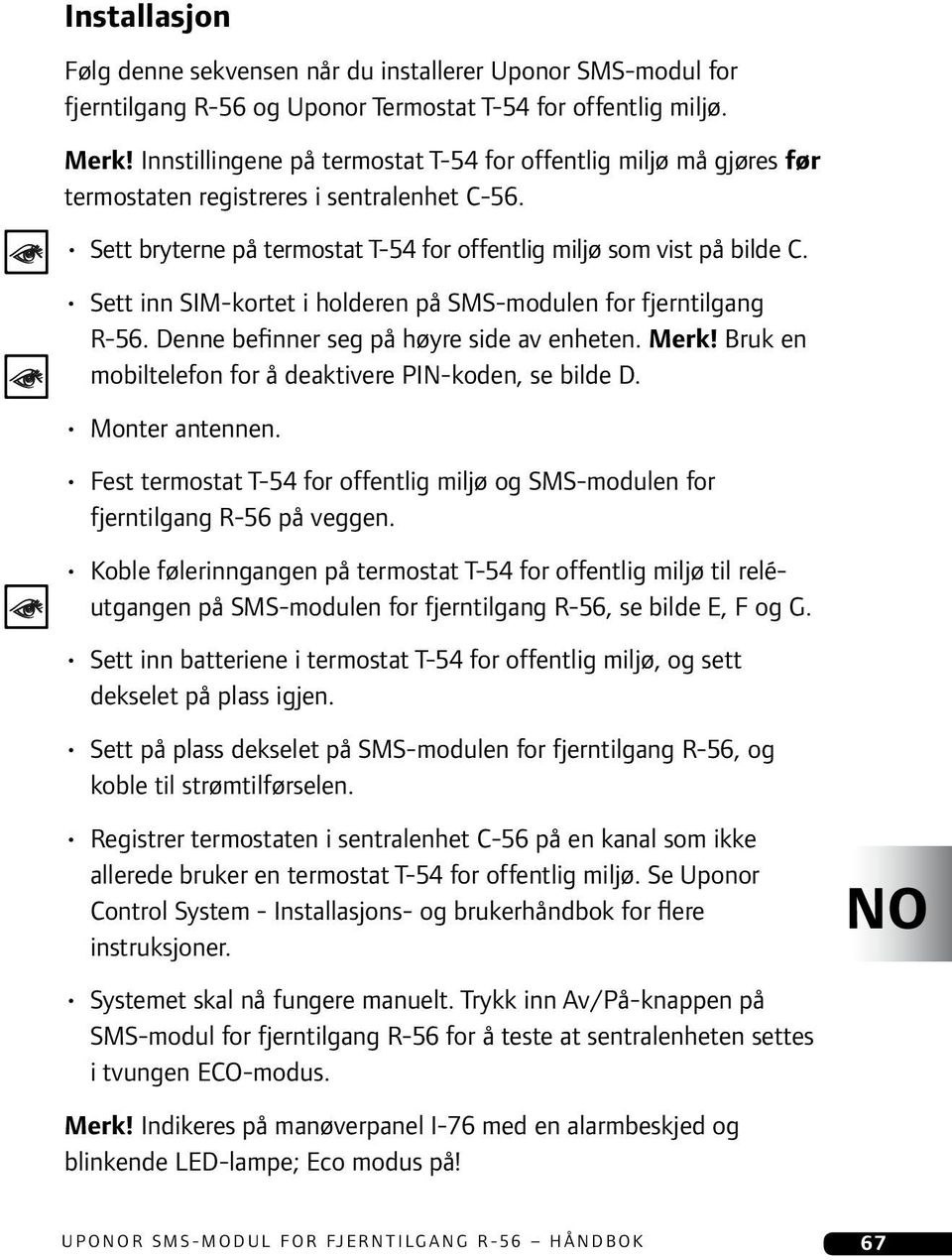 Sett inn SIM-kortet i holderen på SMS-modulen for fjerntilgang R-56. Denne befinner seg på høyre side av enheten. Merk! Bruk en mobiltelefon for å deaktivere PIN-koden, se bilde D. Monter antennen.