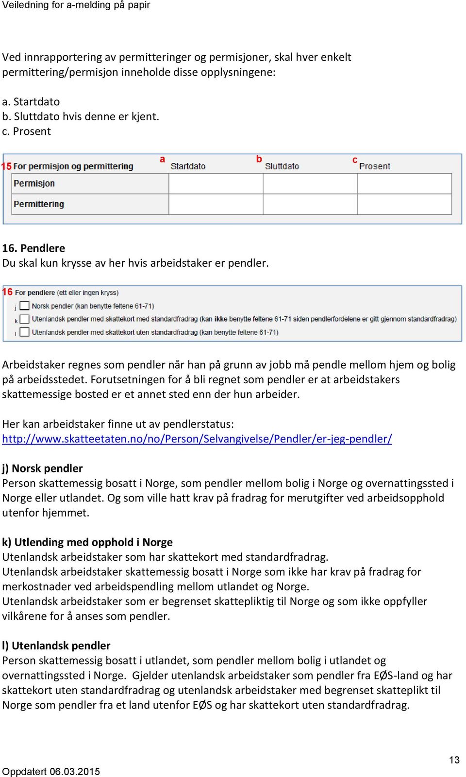 Forutsetningen for å bli regnet som pendler er at arbeidstakers skattemessige bosted er et annet sted enn der hun arbeider. Her kan arbeidstaker finne ut av pendlerstatus: http://www.skatteetaten.