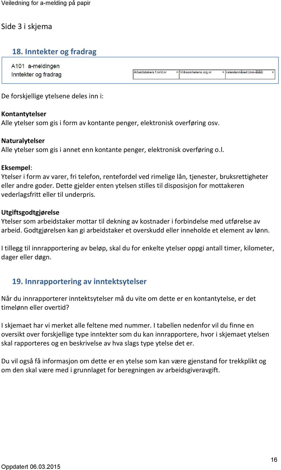 Dette gjelder enten ytelsen stilles til disposisjon for mottakeren vederlagsfritt eller til underpris. Ytelser som arbeidstaker mottar til dekning av kostnader i forbindelse med utførelse av arbeid.