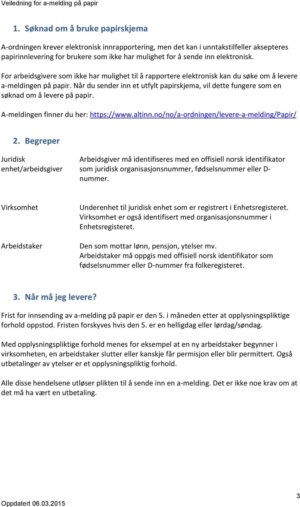 Når du sender inn et utfylt papirskjema, vil dette fungere som en søknad om å levere på papir. A-meldingen finner du her: https://www.altinn.no/no/a-ordningen/levere-a-melding/papir/ 2.