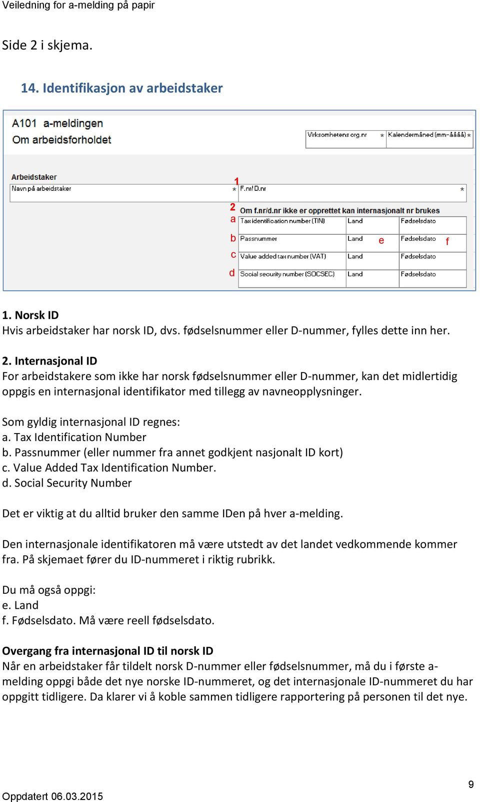 Social Security Number Det er viktig at du alltid bruker den samme IDen på hver a-melding. Den internasjonale identifikatoren må være utstedt av det landet vedkommende kommer fra.